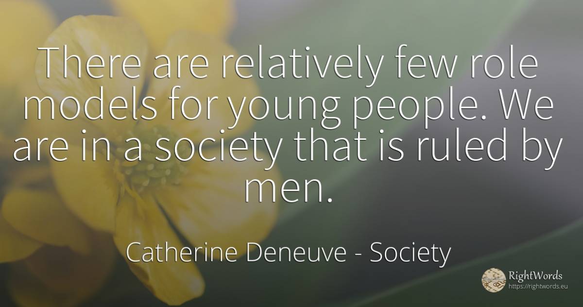 There are relatively few role models for young people. We... - Catherine Deneuve, quote about society, man, people
