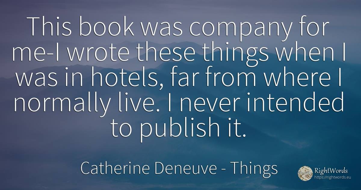 This book was company for me-I wrote these things when I... - Catherine Deneuve, quote about companies, things