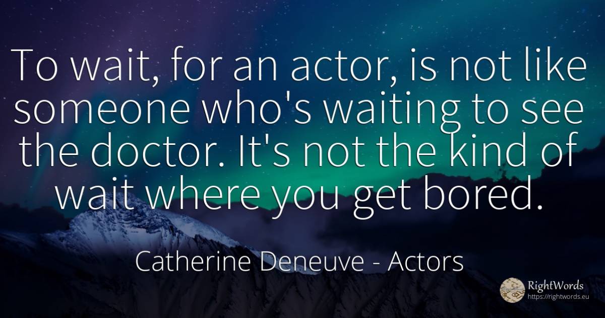 To wait, for an actor, is not like someone who's waiting... - Catherine Deneuve, quote about actors