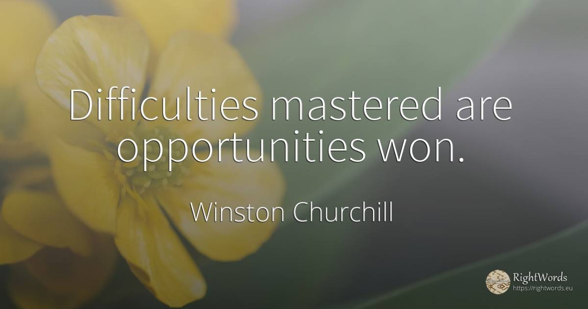 Difficulties mastered are opportunities won. - Winston Churchill, quote about difficulties, chance