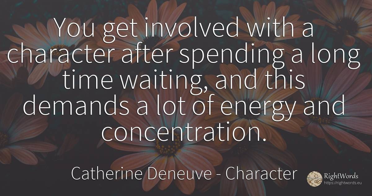 You get involved with a character after spending a long... - Catherine Deneuve, quote about concentration, character, time