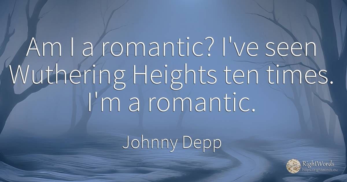 Am I a romantic? I've seen Wuthering Heights ten times.... - Johnny Depp