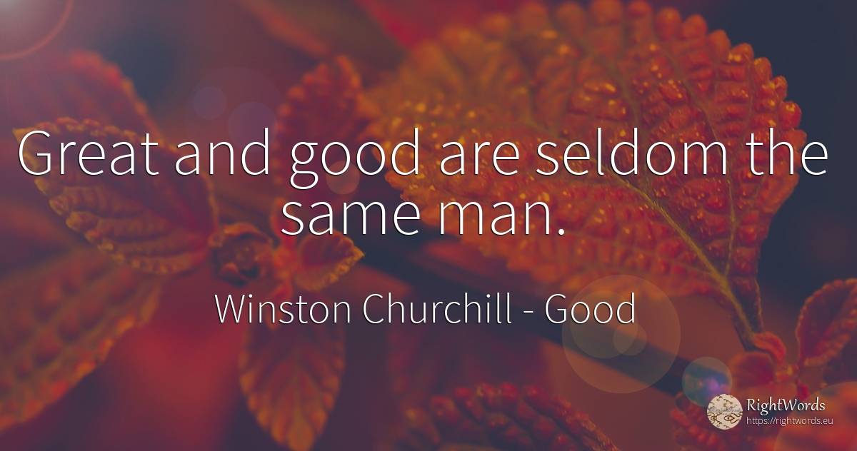 Great and good are seldom the same man. - Winston Churchill, quote about good, good luck, man