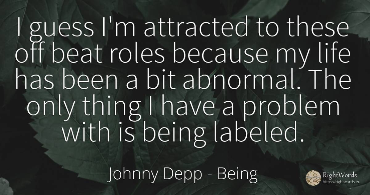I guess I'm attracted to these off beat roles because my... - Johnny Depp, quote about being, things, life