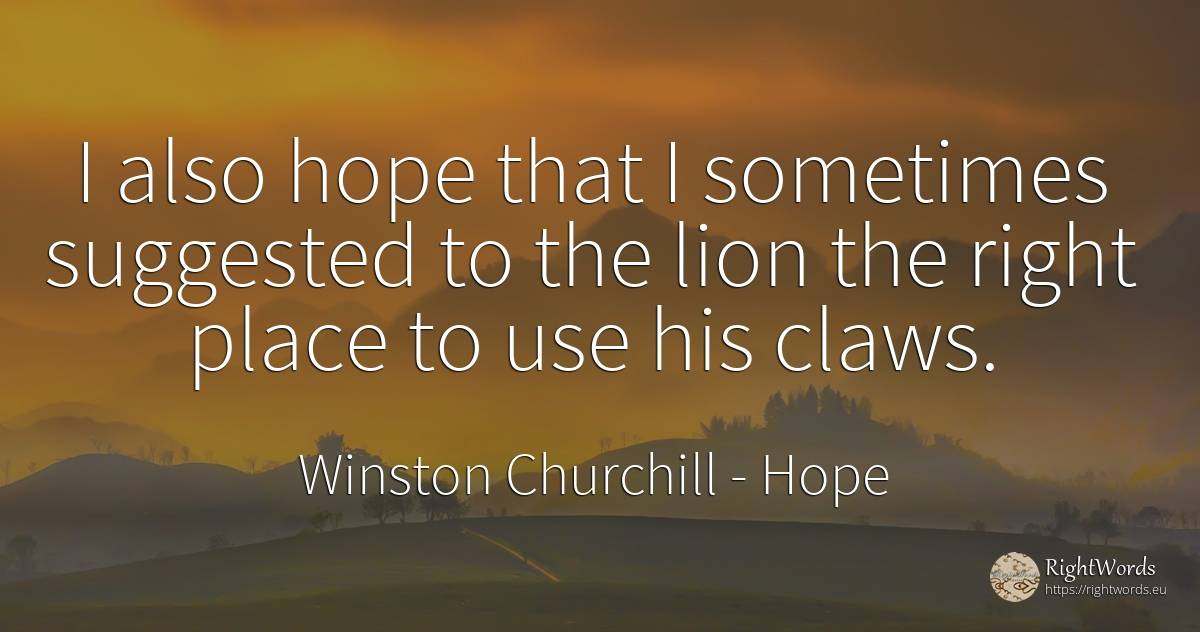 I also hope that I sometimes suggested to the lion the... - Winston Churchill, quote about hope, use, rightness