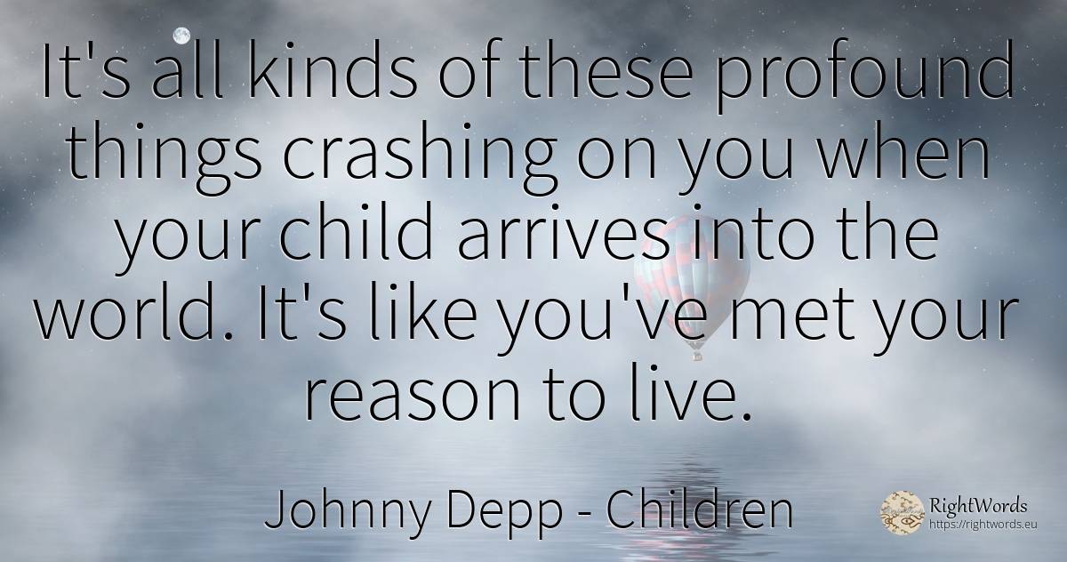 It's all kinds of these profound things crashing on you... - Johnny Depp, quote about children, reason, things, world