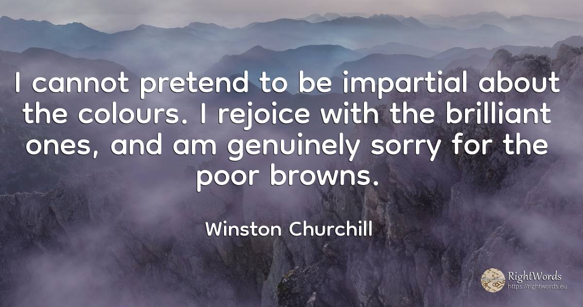 I cannot pretend to be impartial about the colours. I... - Winston Churchill