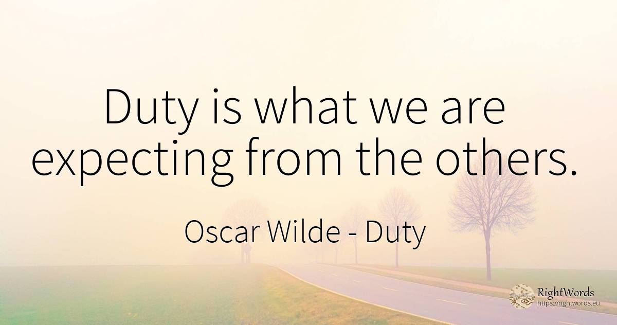 Duty is what we are expecting from the others. - Oscar Wilde, quote about duty