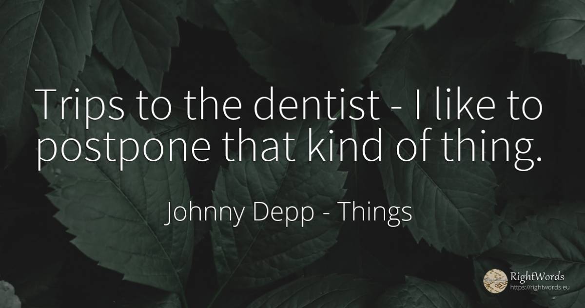 Trips to the dentist - I like to postpone that kind of... - Johnny Depp, quote about things