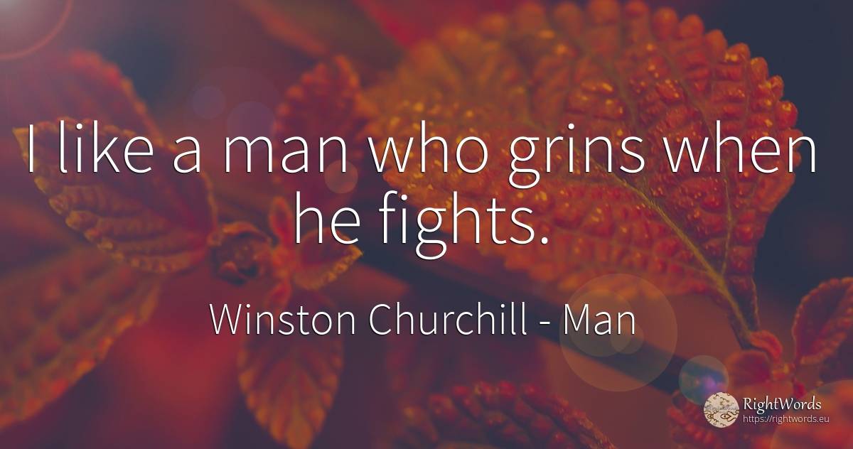 I like a man who grins when he fights. - Winston Churchill, quote about man