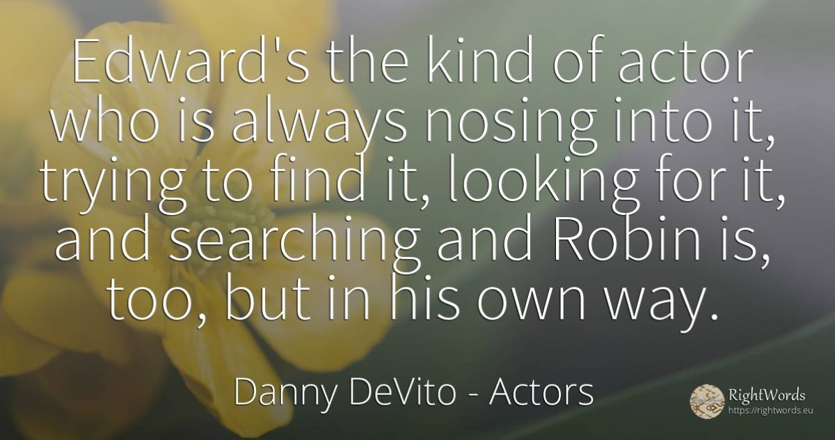 Edward's the kind of actor who is always nosing into it, ... - Danny DeVito, quote about searching, actors
