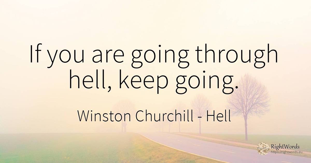 If you are going through hell, keep going. - Winston Churchill, quote about hell