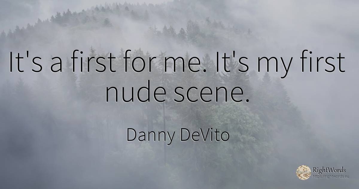 It's a first for me. It's my first nude scene. - Danny DeVito