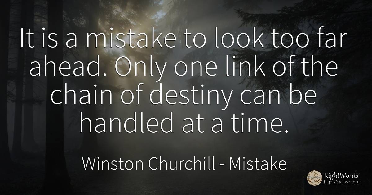 It is a mistake to look too far ahead. Only one link of... - Winston Churchill, quote about mistake, destiny, time