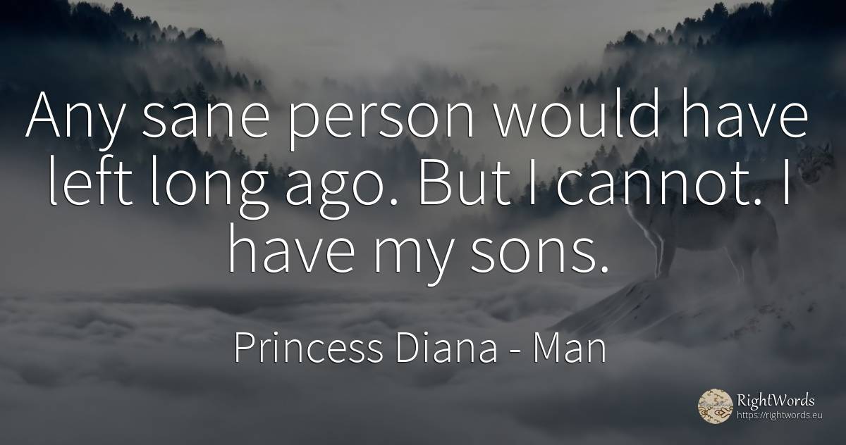 Any sane person would have left long ago. But I cannot. I... - Princess Diana, quote about man, people