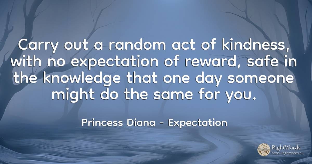 Carry out a random act of kindness, with no expectation... - Princess Diana, quote about expectation, reward, knowledge, day