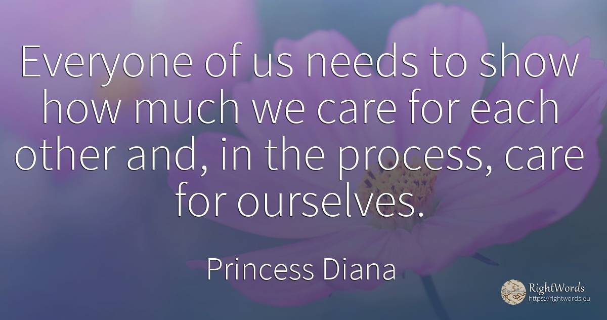 Everyone of us needs to show how much we care for each... - Princess Diana