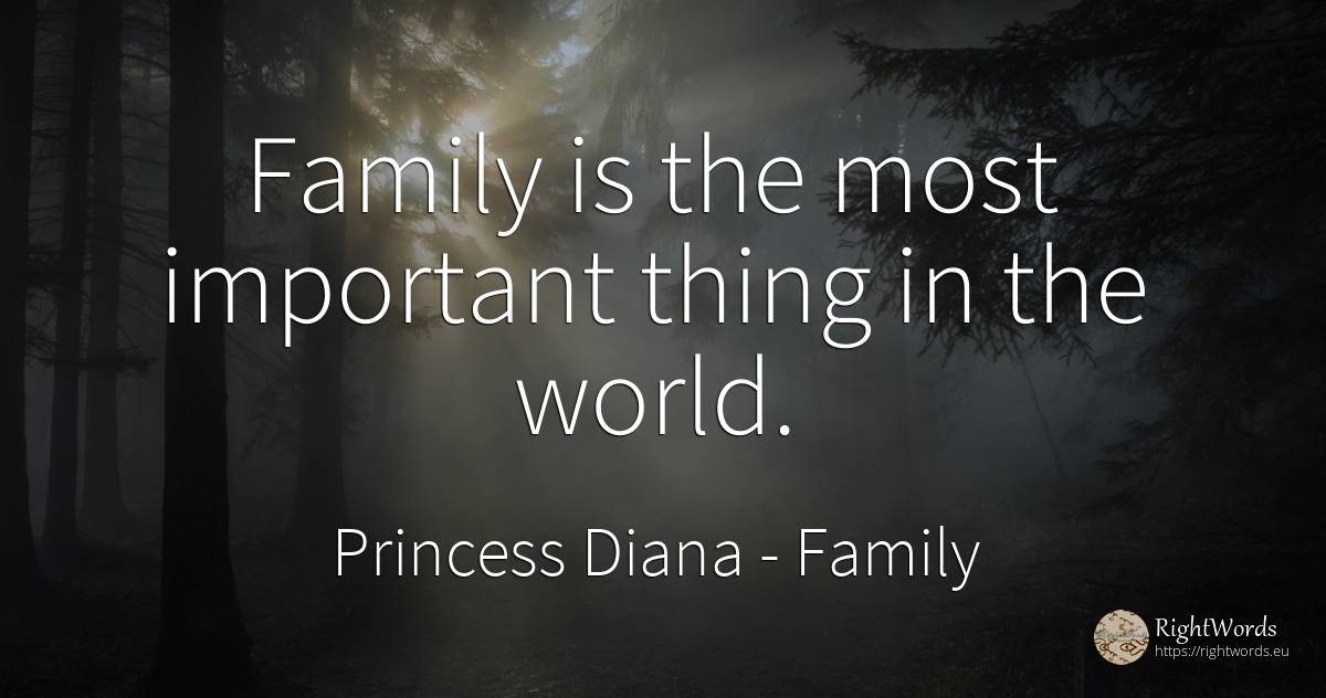 Family is the most important thing in the world. - Princess Diana, quote about family, things, world