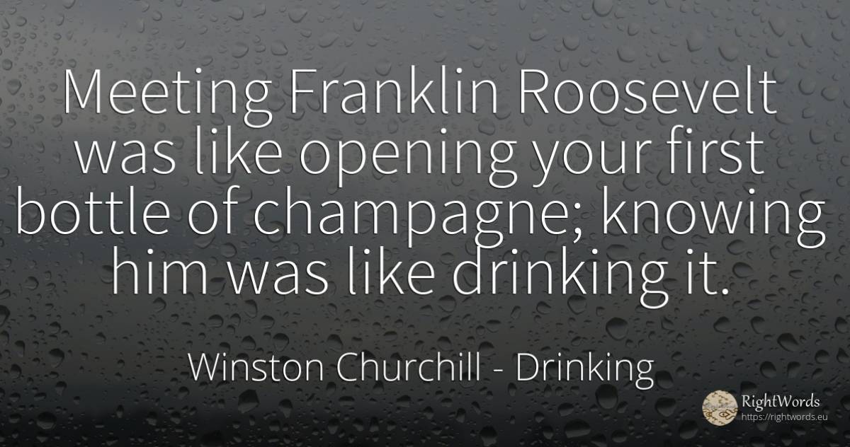 Meeting Franklin Roosevelt was like opening your first... - Winston Churchill, quote about drinking