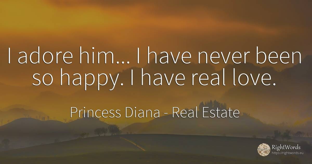 I adore him... I have never been so happy. I have real love. - Princess Diana, quote about happiness, real estate, love