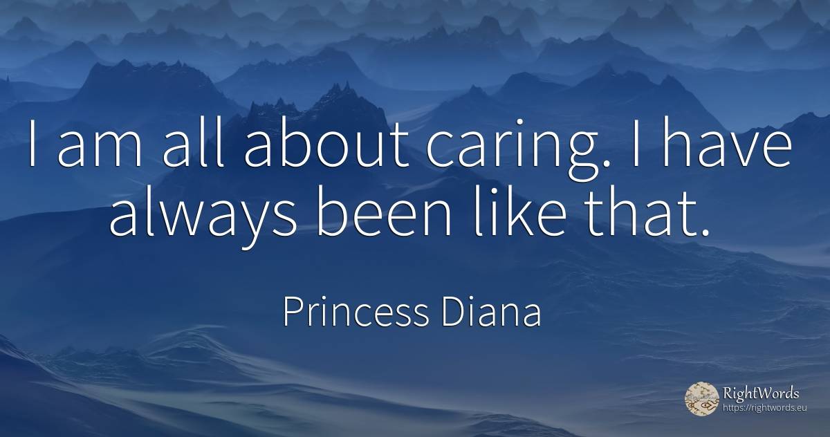 I am all about caring. I have always been like that. - Princess Diana