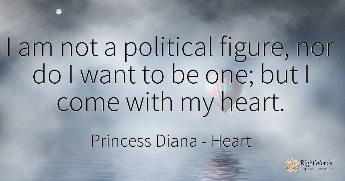 I am not a political figure, nor do I want to be one; but... - Princess Diana, quote about heart