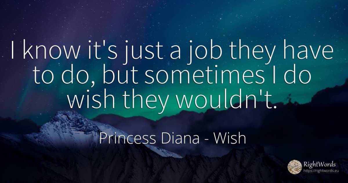 I know it's just a job they have to do, but sometimes I... - Princess Diana, quote about wish