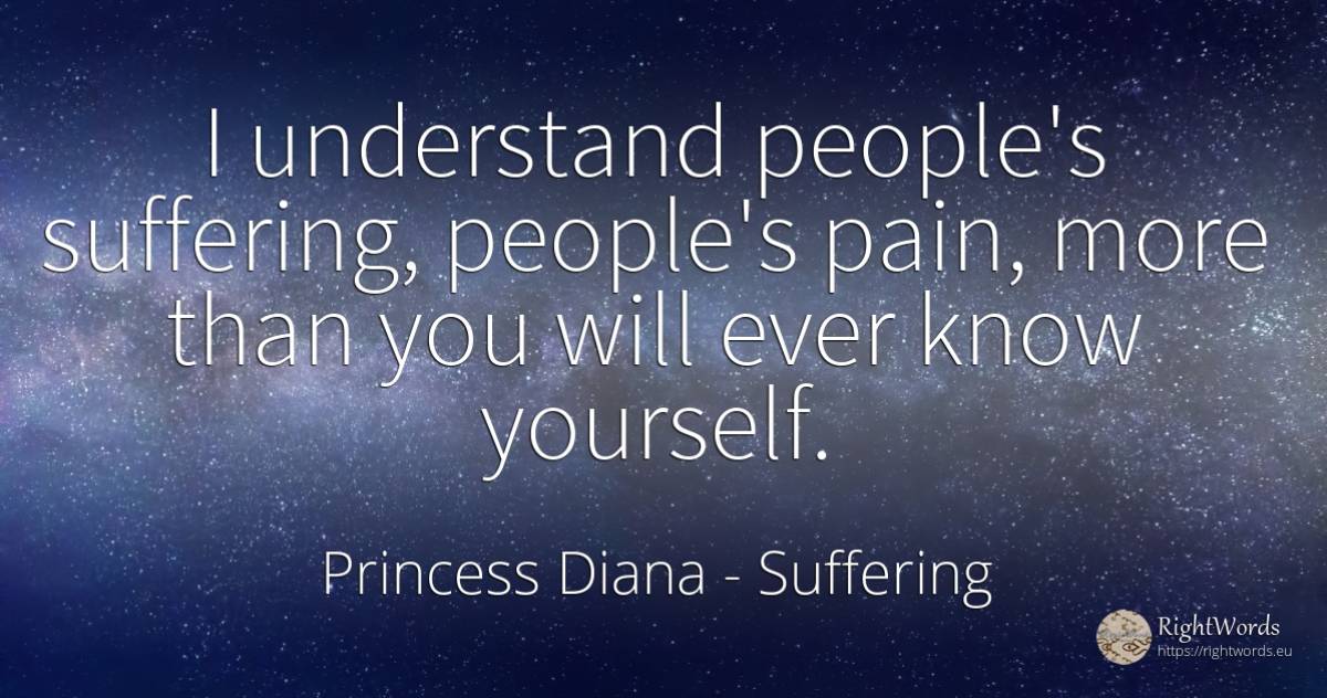 I understand people's suffering, people's pain, more than... - Princess Diana, quote about suffering, pain, people