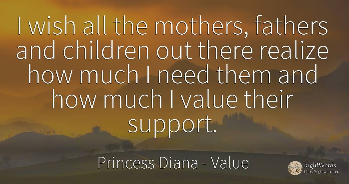I wish all the mothers, fathers and children out there... - Princess Diana, quote about value, wish, children, need