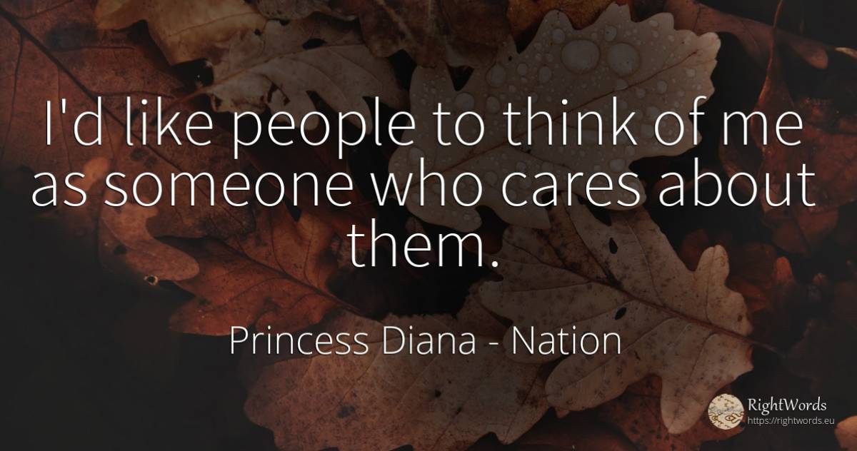 I'd like people to think of me as someone who cares about... - Princess Diana, quote about nation, people