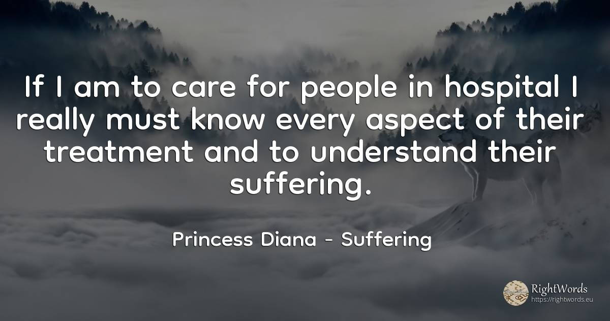 If I am to care for people in hospital I really must know... - Princess Diana, quote about suffering, people
