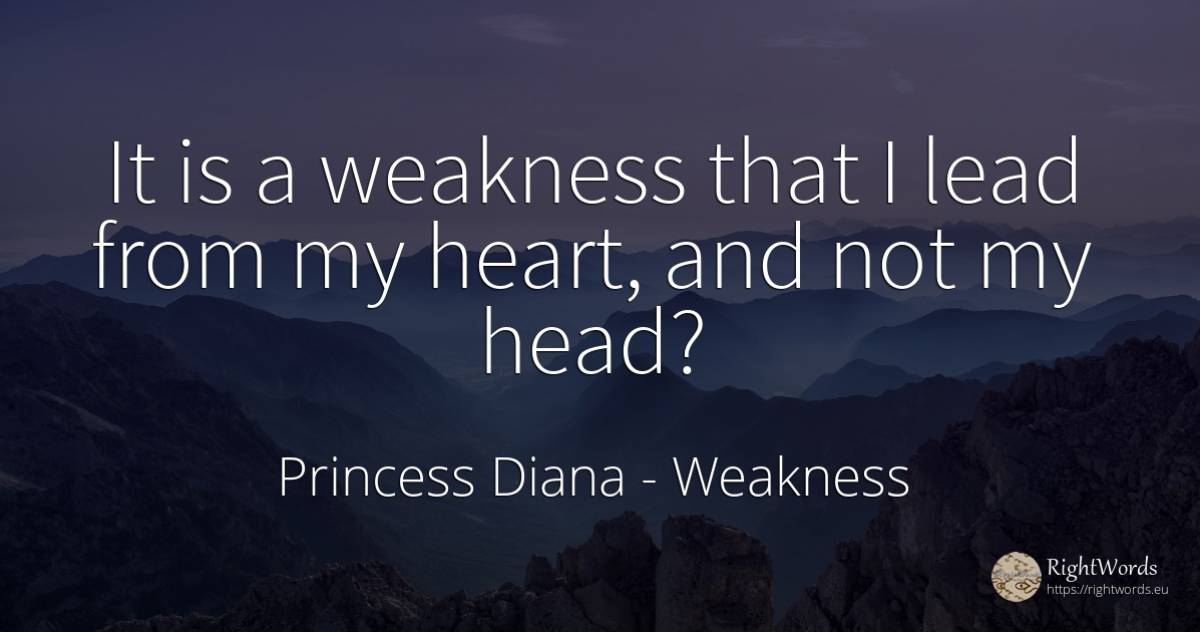 It is a weakness that I lead from my heart, and not my head? - Princess Diana, quote about weakness, heads, heart