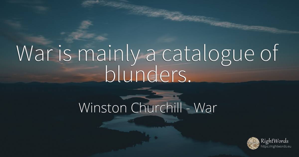 War is mainly a catalogue of blunders. - Winston Churchill, quote about war