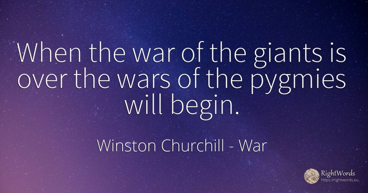 When the war of the giants is over the wars of the... - Winston Churchill, quote about war
