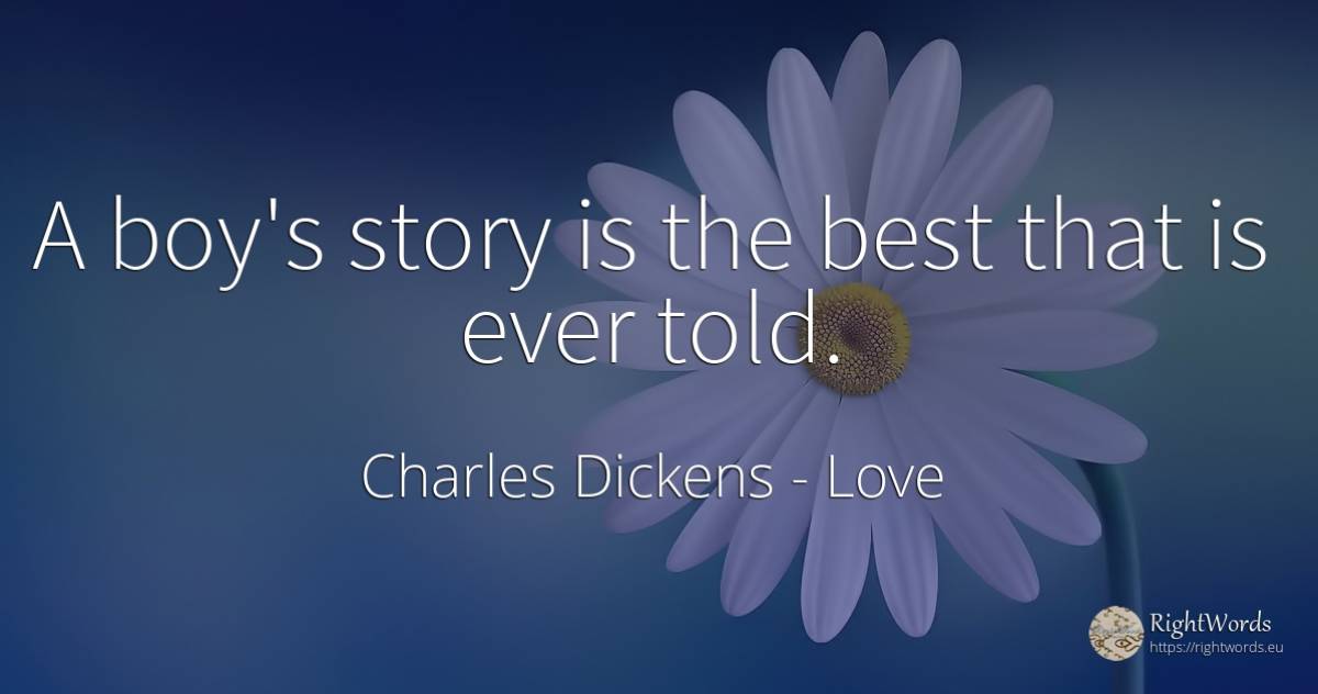 A boy's story is the best that is ever told. - Charles Dickens, quote about love