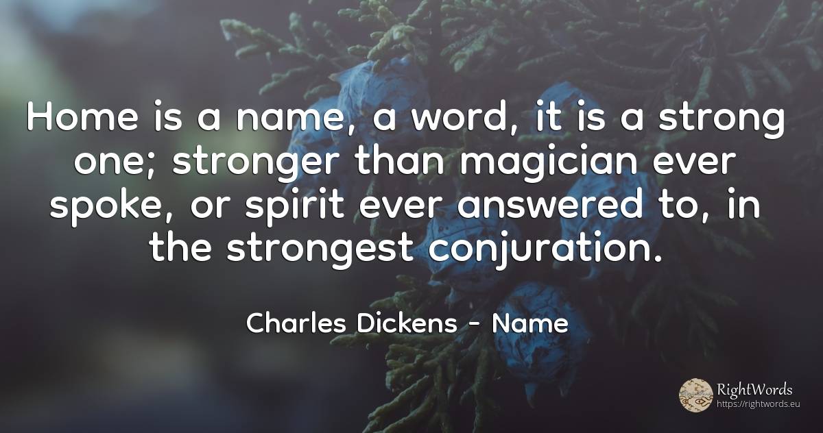Home is a name, a word, it is a strong one; stronger than... - Charles Dickens, quote about name, word, home, spirit