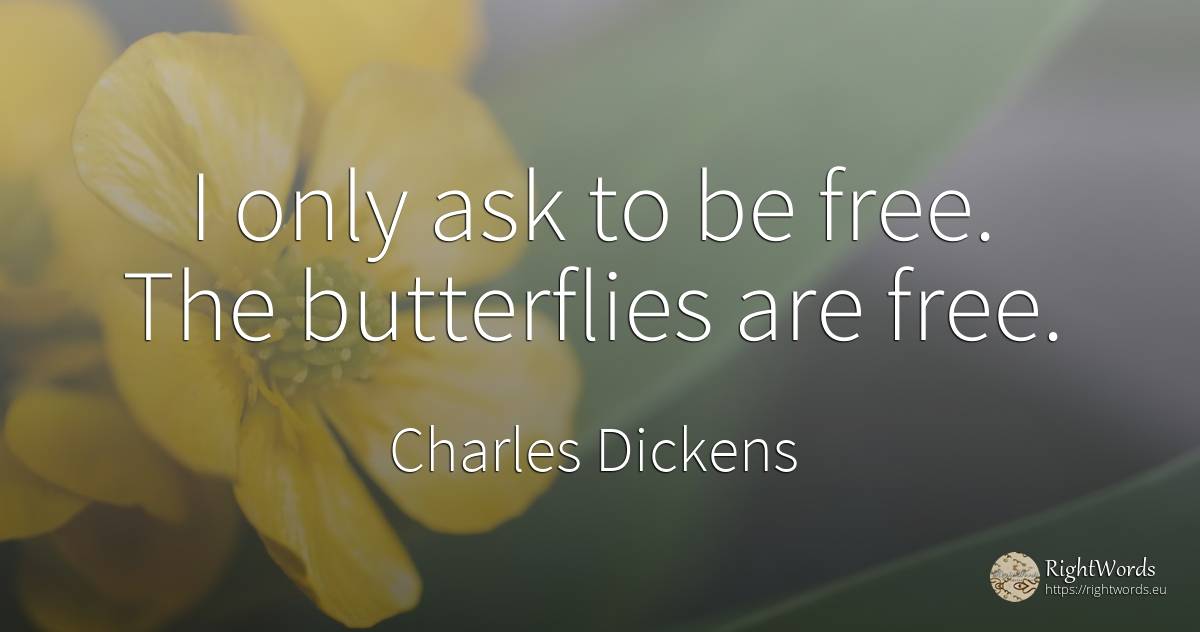 I only ask to be free. The butterflies are free. - Charles Dickens