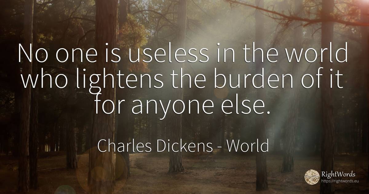 No one is useless in the world who lightens the burden of... - Charles Dickens, quote about burden, world