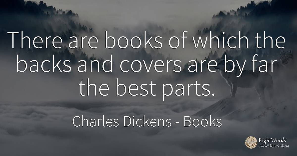 There are books of which the backs and covers are by far... - Charles Dickens, quote about books