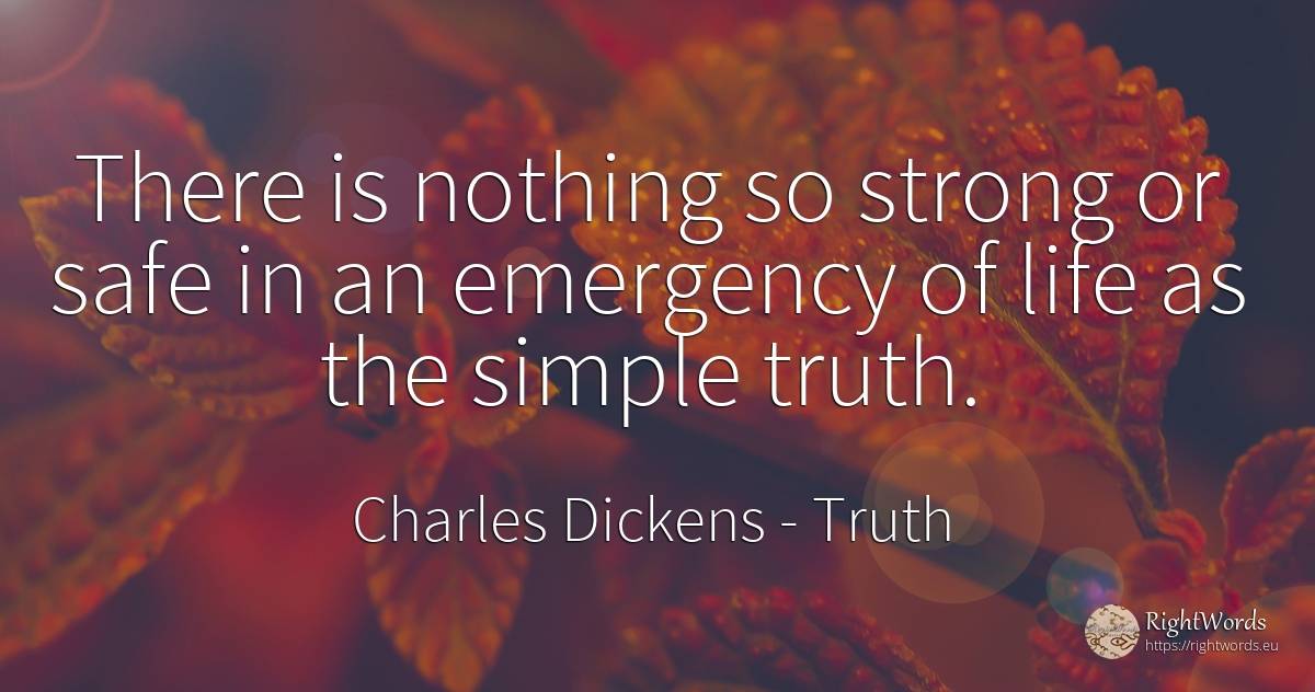 There is nothing so strong or safe in an emergency of... - Charles Dickens, quote about truth, nothing, life