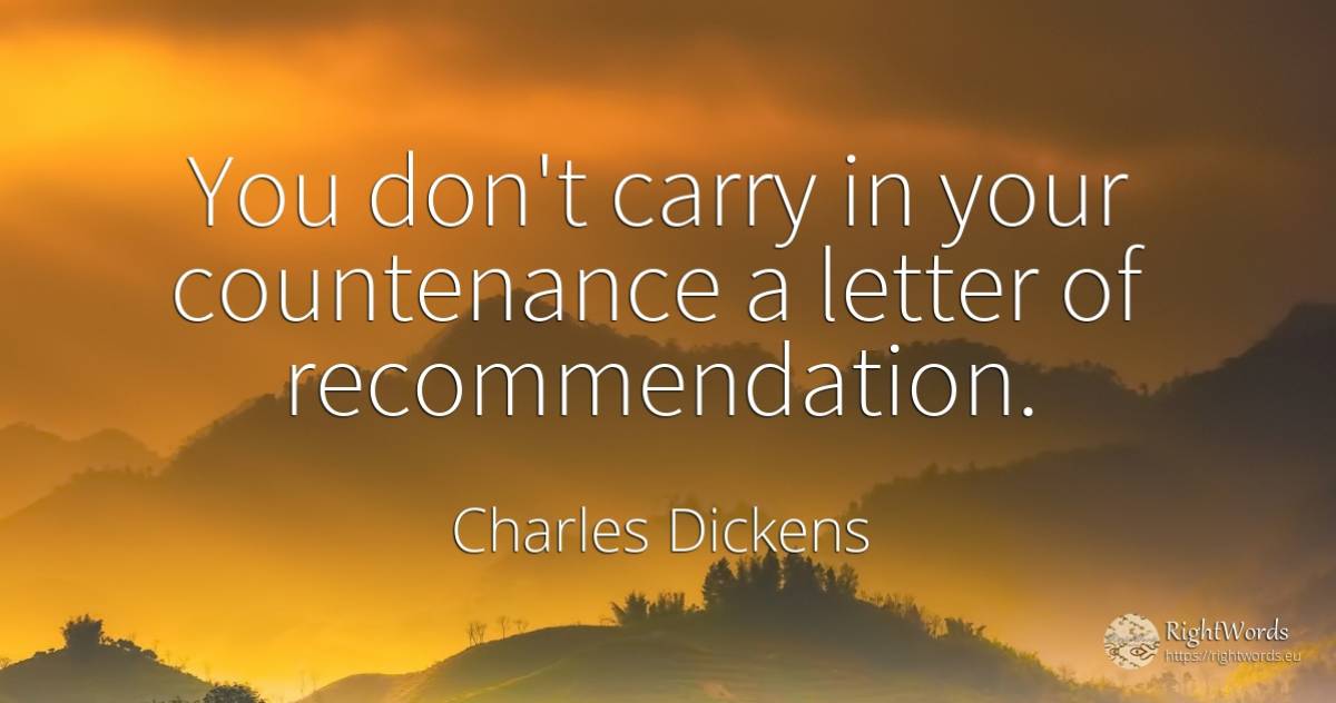 You don't carry in your countenance a letter of... - Charles Dickens
