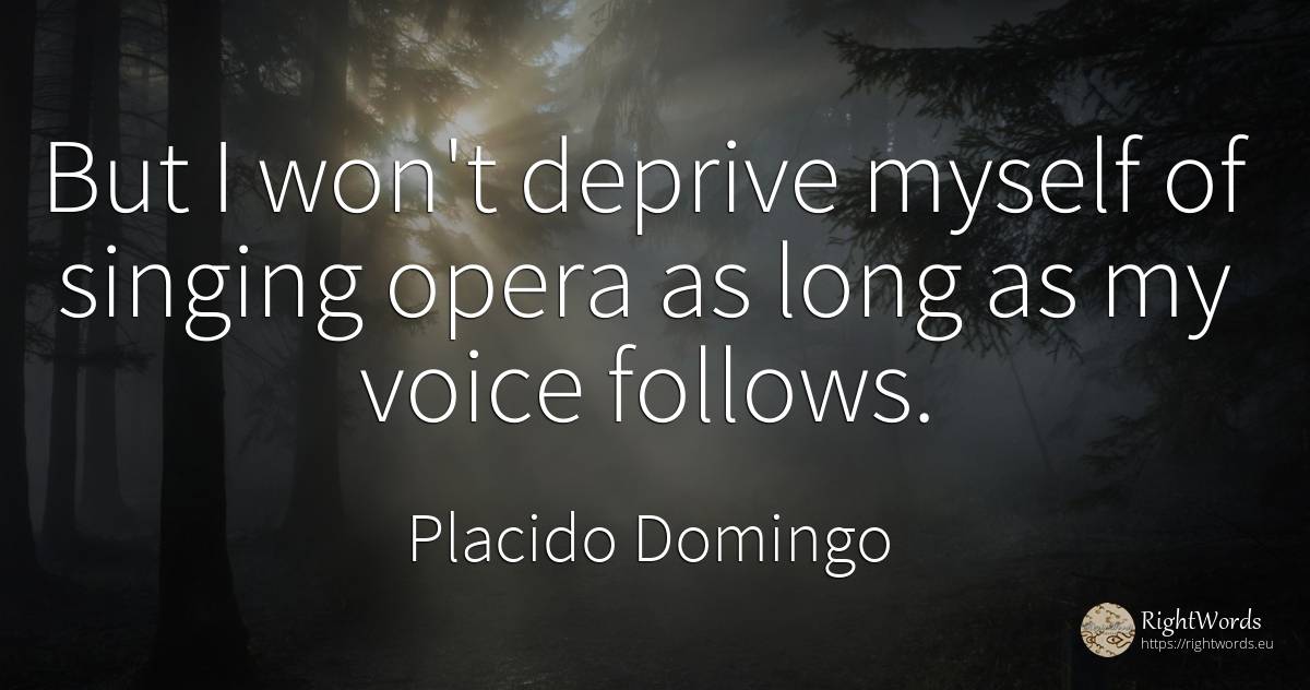 But I won't deprive myself of singing opera as long as my... - Placido Domingo, quote about voice