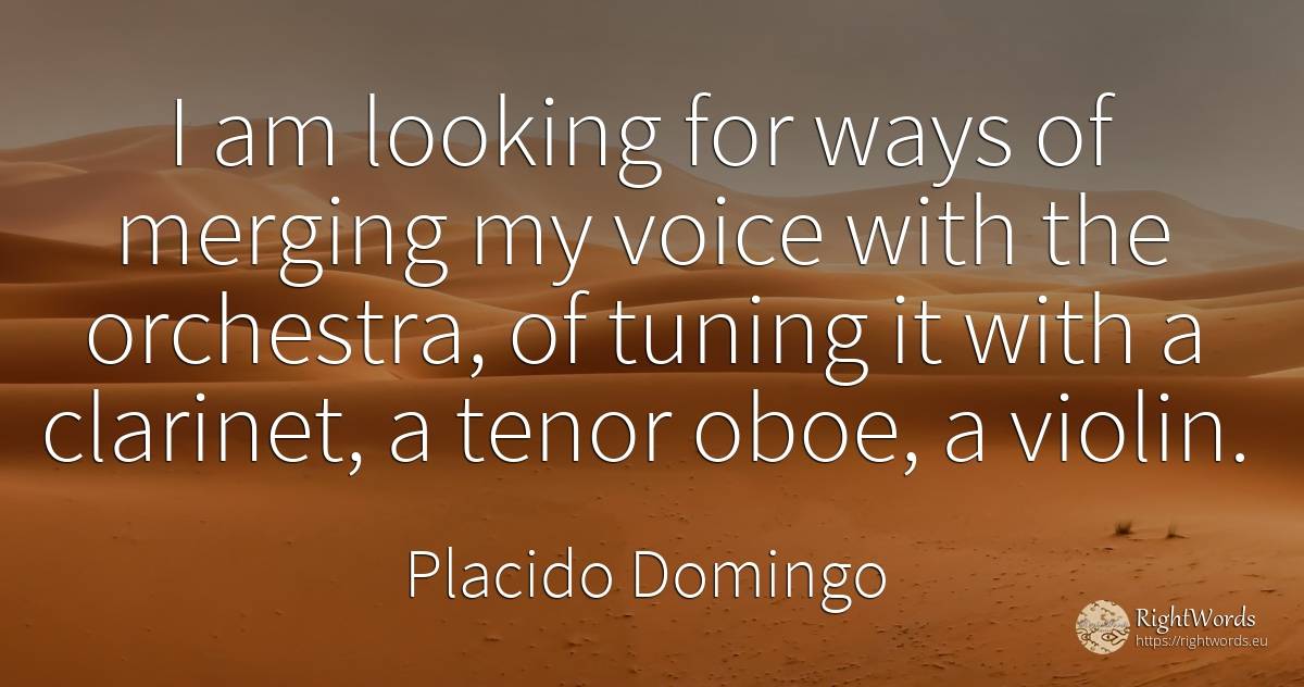 I am looking for ways of merging my voice with the... - Placido Domingo, quote about voice