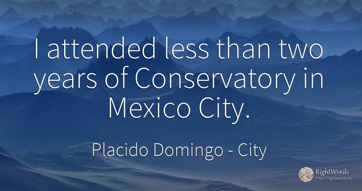 I attended less than two years of Conservatory in Mexico... - Placido Domingo, quote about city
