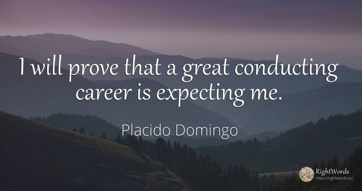I will prove that a great conducting career is expecting me. - Placido Domingo, quote about career