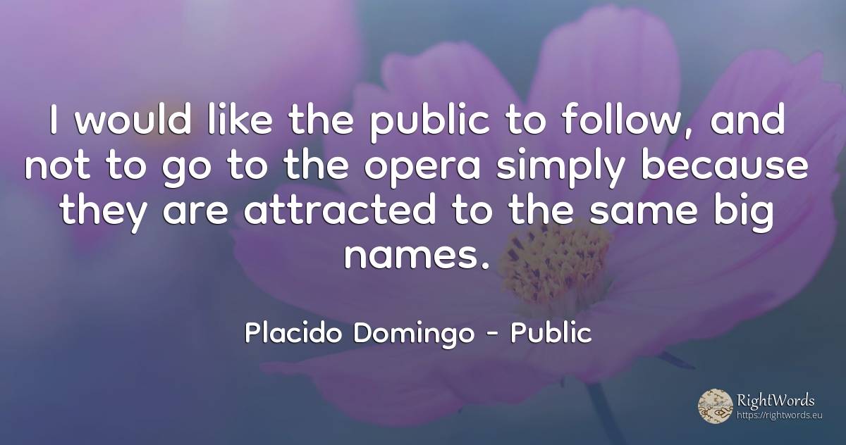 I would like the public to follow, and not to go to the... - Placido Domingo, quote about public