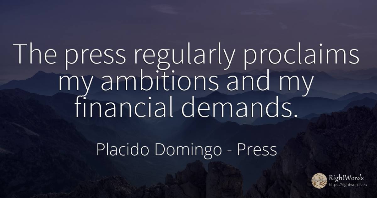 The press regularly proclaims my ambitions and my... - Placido Domingo, quote about press