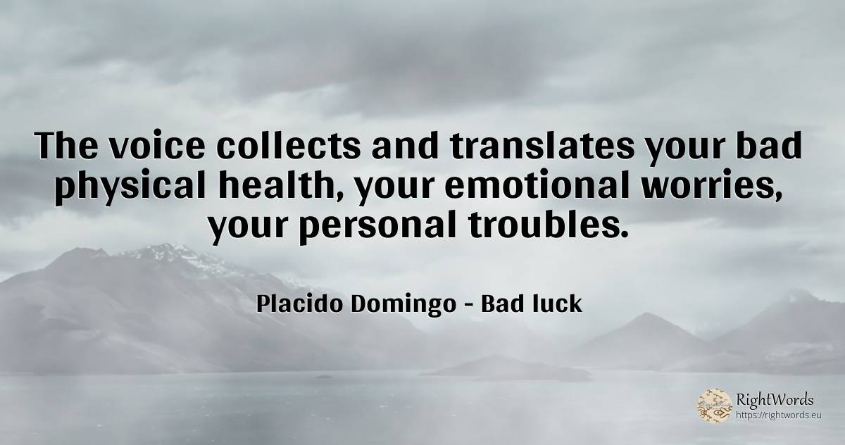 The voice collects and translates your bad physical... - Placido Domingo, quote about voice, bad luck, bad