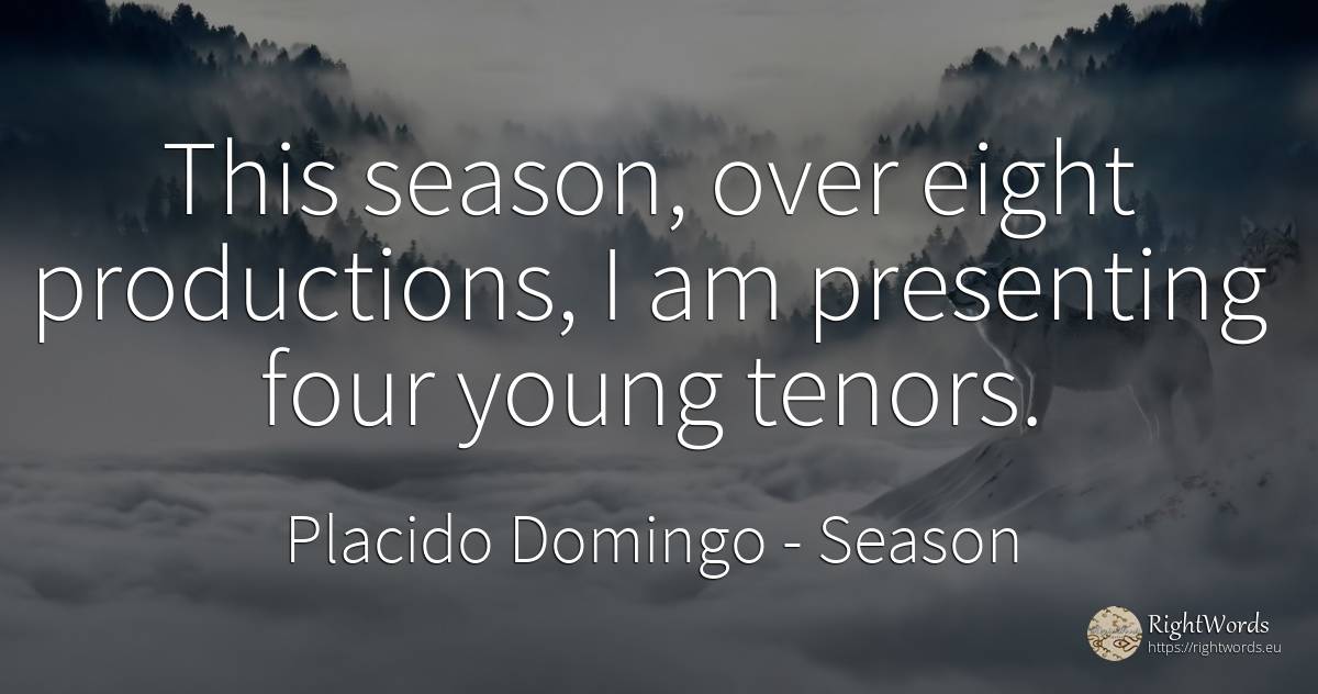 This season, over eight productions, I am presenting four... - Placido Domingo, quote about season