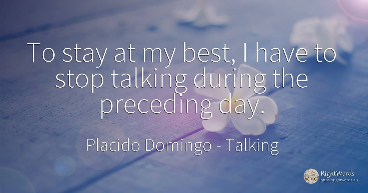 To stay at my best, I have to stop talking during the... - Placido Domingo, quote about talking, day